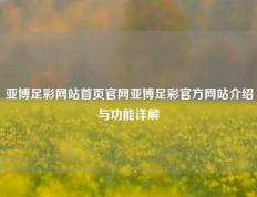 亚博足彩网站首页官网亚博足彩官方网站介绍与功能详解