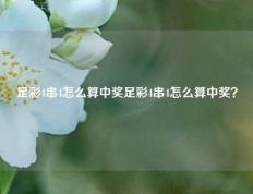 足彩4串4怎么算中奖足彩4串4怎么算中奖？