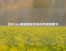 足彩18034揭秘博彩市场中的神秘数字