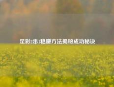 足彩2串1稳赚方法揭秘成功秘诀