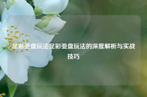 足彩亚盘玩法足彩亚盘玩法的深度解析与实战技巧