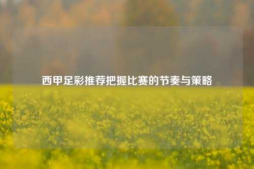 西甲足彩推荐把握比赛的节奏与策略