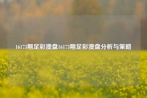 16173期足彩澳盘16173期足彩澳盘分析与策略