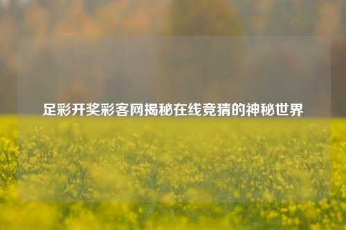 足彩开奖彩客网揭秘在线竞猜的神秘世界
