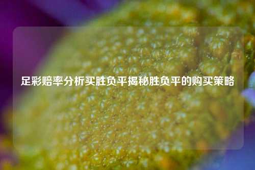 足彩赔率分析买胜负平揭秘胜负平的购买策略
