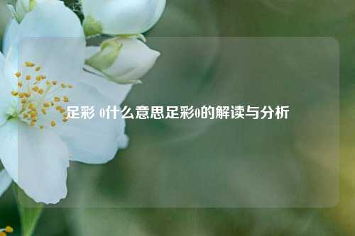 足彩 0什么意思足彩0的解读与分析