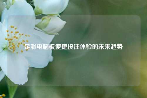 足彩电脑板便捷投注体验的未来趋势
