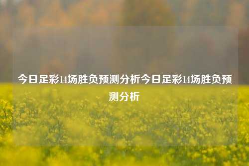 今日足彩14场胜负预测分析今日足彩14场胜负预测分析