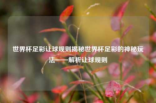 世界杯足彩让球规则揭秘世界杯足彩的神秘玩法——解析让球规则