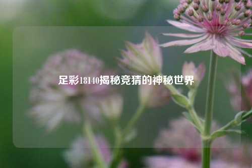 足彩18140揭秘竞猜的神秘世界