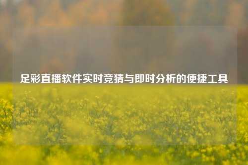 足彩直播软件实时竞猜与即时分析的便捷工具