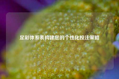 足彩体系表构建您的个性化投注策略