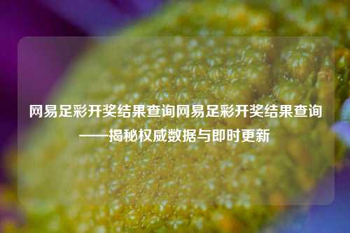 网易足彩开奖结果查询网易足彩开奖结果查询——揭秘权威数据与即时更新