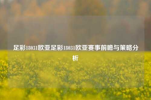 足彩18031欧亚足彩18031欧亚赛事前瞻与策略分析