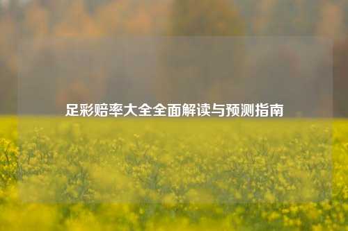 足彩赔率大全全面解读与预测指南
