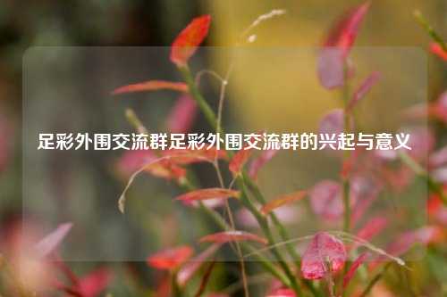 足彩外围交流群足彩外围交流群的兴起与意义