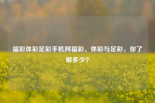 福彩体彩足彩手机网福彩、体彩与足彩，你了解多少？