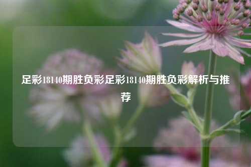 足彩18140期胜负彩足彩18140期胜负彩解析与推荐